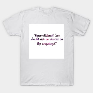 unconditional love should not be wasted on the ungrateful T-Shirt